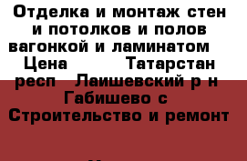Отделка и монтаж стен и потолков и полов вагонкой и ламинатом. › Цена ­ 350 - Татарстан респ., Лаишевский р-н, Габишево с. Строительство и ремонт » Услуги   